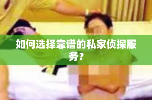 如何选择靠谱的私家侦探服务？