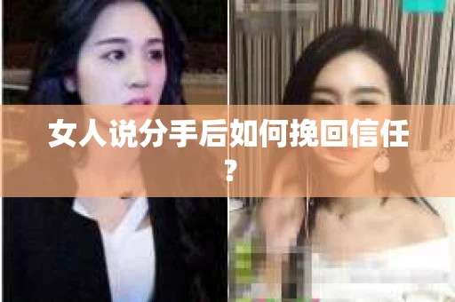 女人说分手后如何挽回信任？