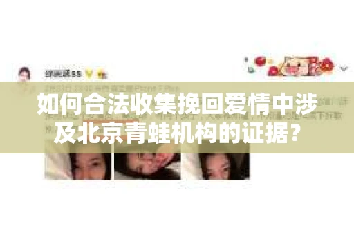 如何合法收集挽回爱情中涉及北京青蛙机构的证据？