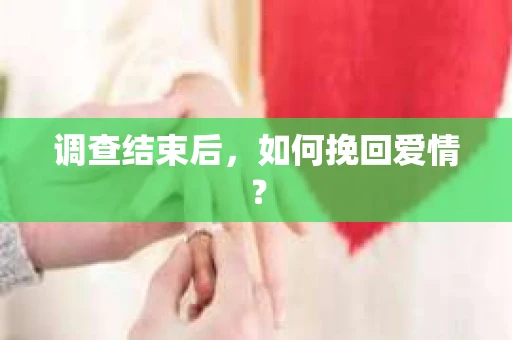 调查结束后，如何挽回爱情？