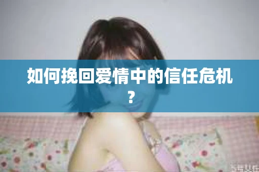 如何挽回爱情中的信任危机？