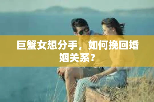 巨蟹女想分手，如何挽回婚姻关系？