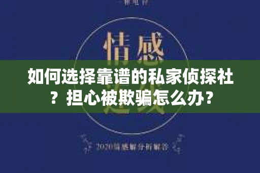 如何选择靠谱的私家侦探社?担心被欺骗怎么办? 如何选择靠谱的私家侦探社?担心被欺骗怎么办?