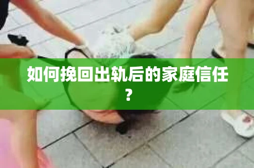 如何挽回出轨后的家庭信任? 如何挽回出轨后的家庭信任?