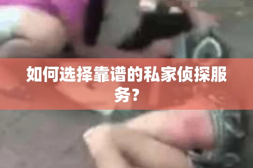 如何选择靠谱的私家侦探服务？