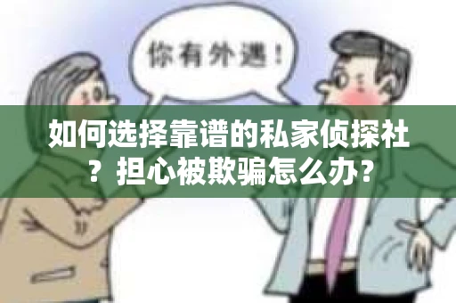 如何选择靠谱的私家侦探社?担心被欺骗怎么办? 如何选择靠谱的私家侦探社?担心被欺骗怎么办?