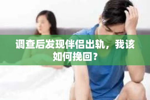 调查后发现伴侣出轨，我该如何挽回？