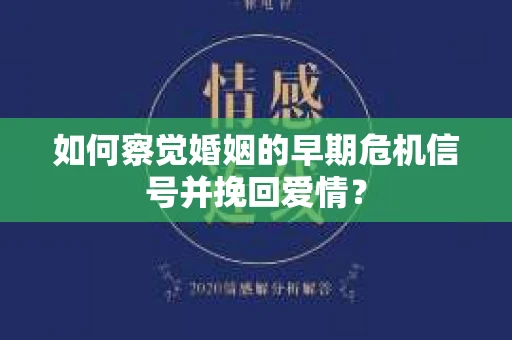 如何察觉婚姻的早期危机信号并挽回爱情? 如何察觉婚姻的早期危机信号并挽回爱情?