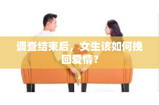 调查结束后，女生该如何挽回爱情？