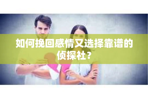 如何挽回感情又选择靠谱的侦探社？