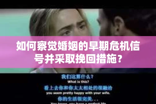 如何察觉婚姻的早期危机信号并采取挽回措施？