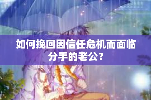 如何挽回因信任危机而面临分手的老公？