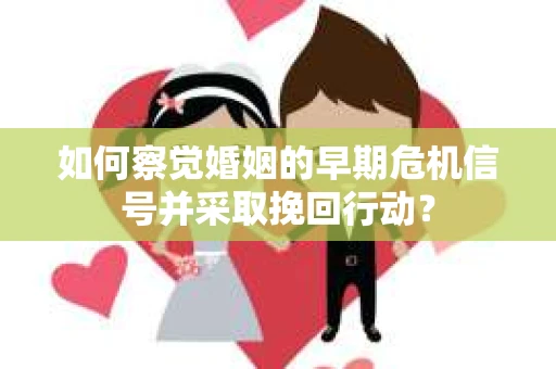 如何察觉婚姻的早期危机信号并采取挽回行动? 如何察觉婚姻的早期危机信号并采取挽回行动?