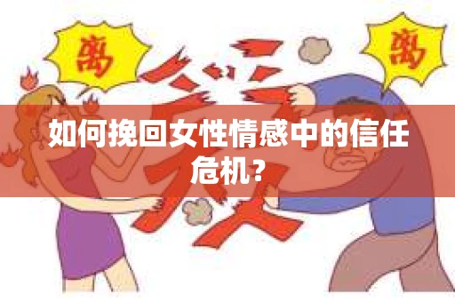 如何挽回女性情感中的信任危机？