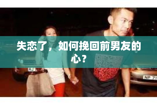 失恋了，如何挽回前男友的心？