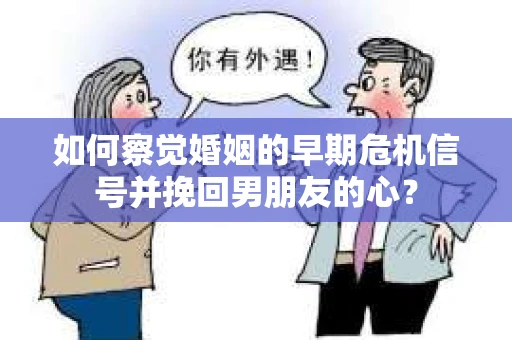 如何察觉婚姻的早期危机信号并挽回男朋友的心? 如何察觉婚姻的早期危机信号并挽回男朋友的心?