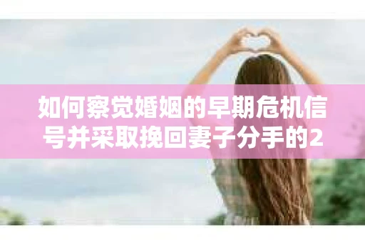如何察觉婚姻的早期危机信号并采取挽回妻子分手的21天法则？