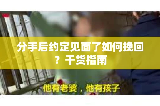 分手后约定见面了如何挽回?干货指南 分手后约定见面了如何挽回?干货指南