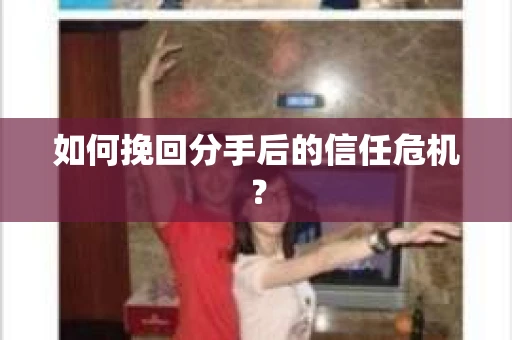 如何挽回分手后的信任危机？