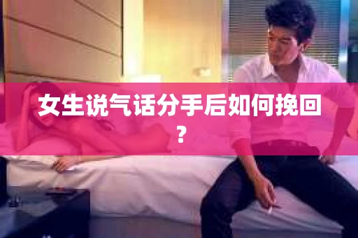 女生说气话分手后如何挽回？