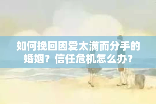 如何挽回因爱太满而分手的婚姻？信任危机怎么办？