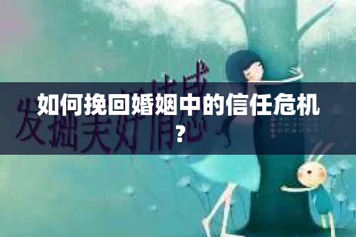 如何挽回婚姻中的信任危机？