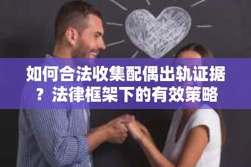 如何合法收集配偶出轨证据？法律框架下的有效策略