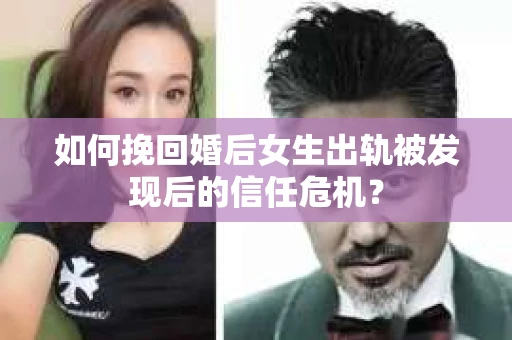如何挽回婚后女生出轨被发现后的信任危机？