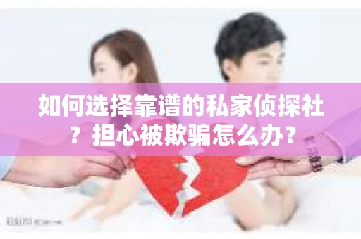如何选择靠谱的私家侦探社?担心被欺骗怎么办? 如何选择靠谱的私家侦探社?担心被欺骗怎么办?