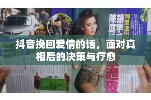 抖音挽回爱情的话，面对真相后的决策与疗愈