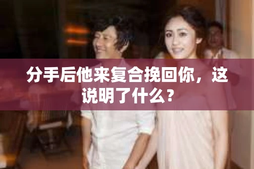 分手后他来复合挽回你，这说明了什么？