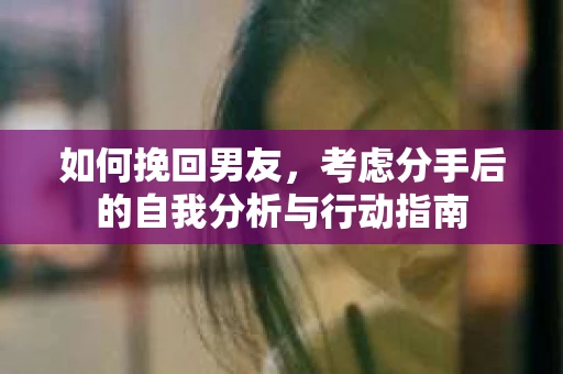 如何挽回男友，考虑分手后的自我分析与行动指南