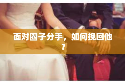 面对圈子分手，如何挽回他？