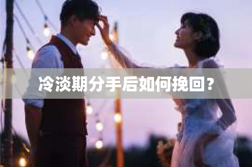 冷淡期分手后如何挽回? 冷淡期分手后如何挽回?