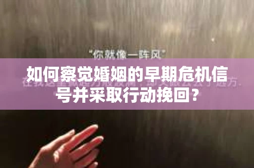 如何察觉婚姻的早期危机信号并采取行动挽回？