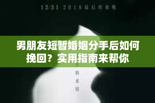 男朋友短暂婚姻分手后如何挽回？实用指南来帮你