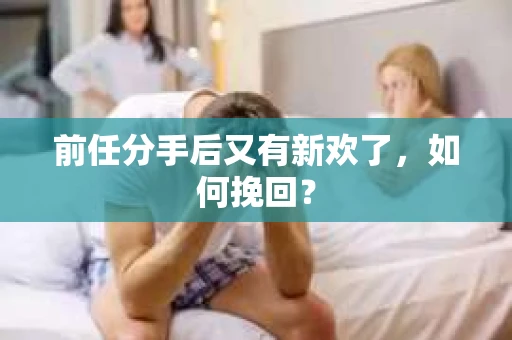 前任分手后又有新欢了，如何挽回？