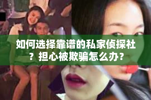 如何选择靠谱的私家侦探社？担心被欺骗怎么办？