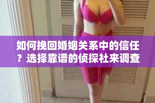 如何挽回婚姻关系中的信任？选择靠谱的侦探社来调查双方出轨怎么办？