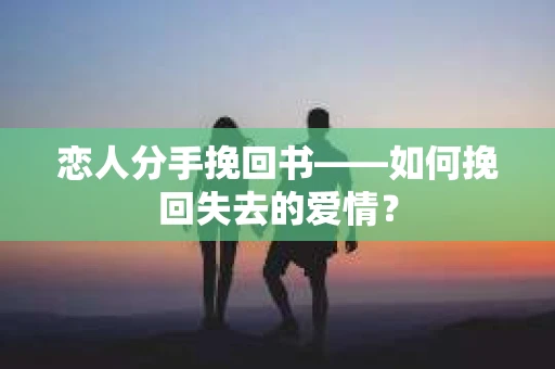 恋人分手挽回书——如何挽回失去的爱情？