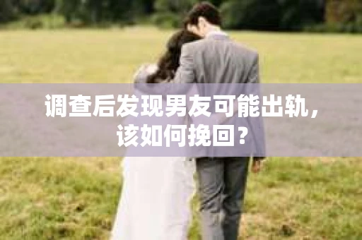 调查后发现男友可能出轨,该如何挽回? 调查后发现男友可能出轨,该如何挽回?