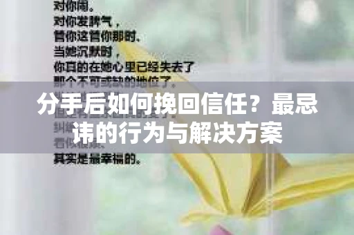 分手后如何挽回信任？最忌讳的行为与解决方案