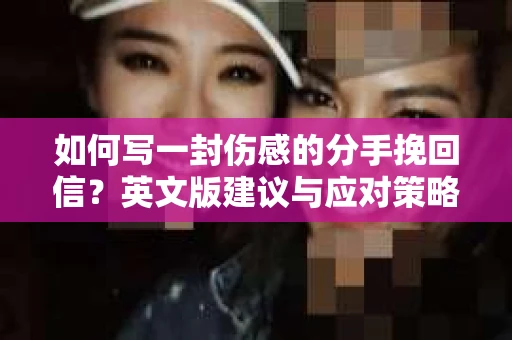 如何写一封伤感的分手挽回信？英文版建议与应对策略