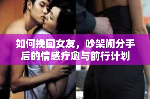 如何挽回女友，吵架闹分手后的情感疗愈与前行计划