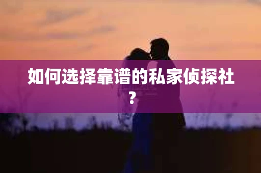 如何选择靠谱的私家侦探社? 如何选择靠谱的私家侦探社?