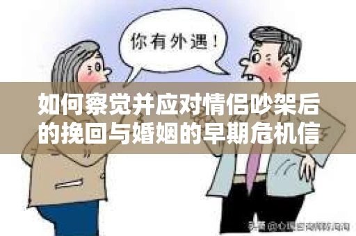 如何察觉并应对情侣吵架后的挽回与婚姻的早期危机信号？