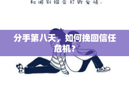分手第八天，如何挽回信任危机？