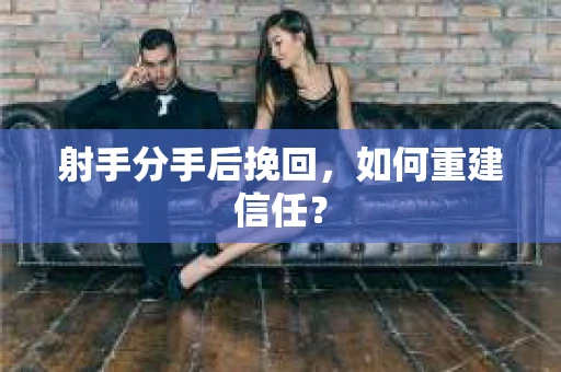 射手分手后挽回，如何重建信任？