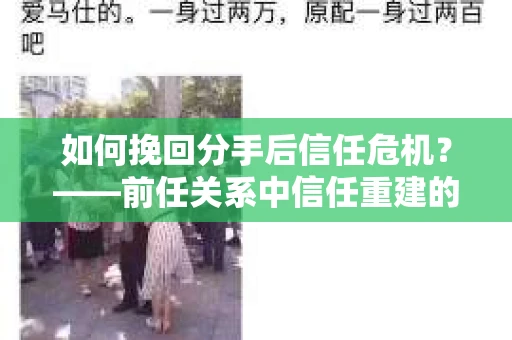 如何挽回分手后信任危机？——前任关系中信任重建的实用指南