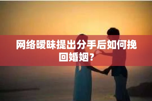 网络暧昧提出分手后如何挽回婚姻? 网络暧昧提出分手后如何挽回婚姻?